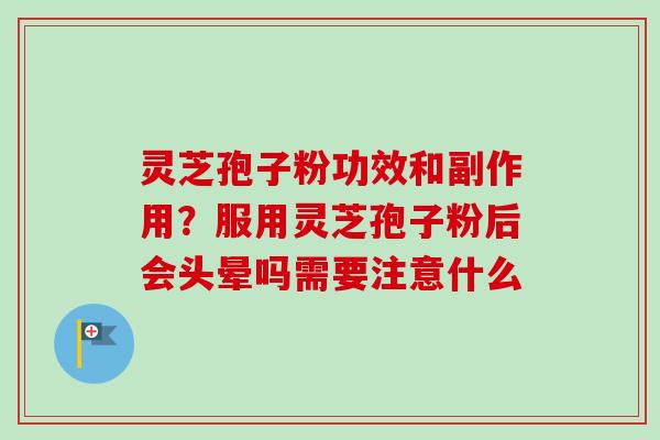 灵芝孢子粉功效和副作用?服用灵芝孢子粉后会头晕吗需要注意什么-第1张图片-卓越灵芝孢子粉 灵芝孢子粉功效和副作用?服用灵芝孢子粉后会头晕吗需要注意什么-第1张图片-卓越灵芝孢子粉