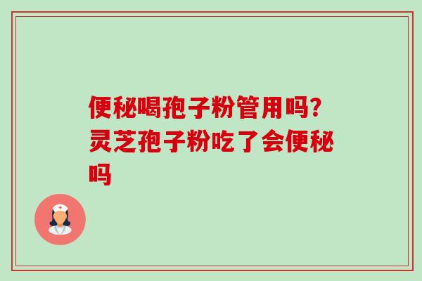 便秘喝孢子粉管用吗?灵芝孢子粉吃了会便秘吗-第1张图片-卓越灵芝孢子粉 便秘喝孢子粉管用吗?灵芝孢子粉吃了会便秘吗-第1张图片-卓越灵芝孢子粉