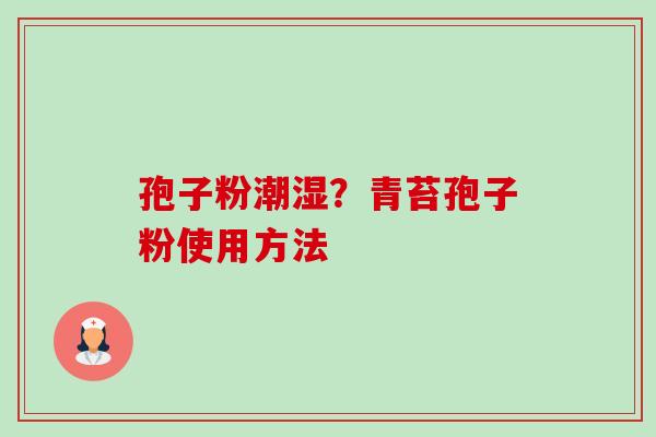 孢子粉潮湿?青苔孢子粉使用方法-第1张图片-卓越灵芝孢子粉 孢子粉潮湿?青苔孢子粉使用方法-第1张图片-卓越灵芝孢子粉