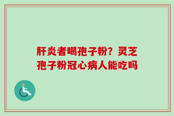 肝炎者喝孢子粉?灵芝孢子粉冠心病人能吃吗-第1张图片-卓越灵芝孢子粉 肝炎者喝孢子粉?灵芝孢子粉冠心病人能吃吗-第1张图片-卓越灵芝孢子粉