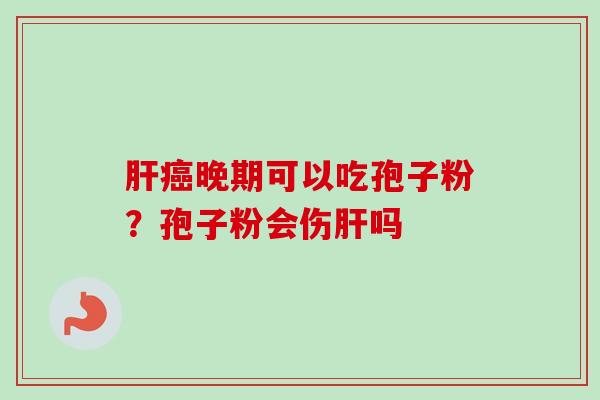 肝癌晚期可以吃孢子粉?孢子粉会伤肝吗-第1张图片-卓越灵芝孢子粉 肝癌晚期可以吃孢子粉?孢子粉会伤肝吗-第1张图片-卓越灵芝孢子粉