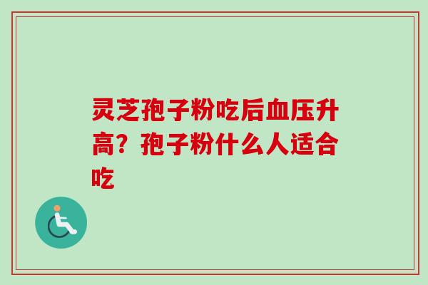 灵芝孢子粉吃后血压升高？孢子粉什么人适合吃-第1张图片-卓越灵芝孢子粉