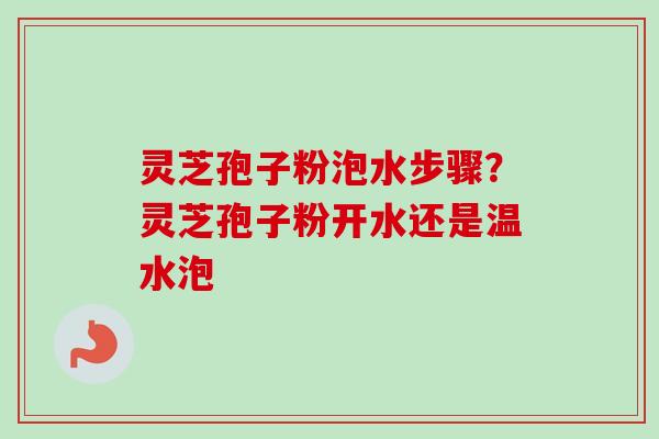 灵芝孢子粉泡水步骤？灵芝孢子粉开水还是温水泡-第1张图片-卓越灵芝孢子粉