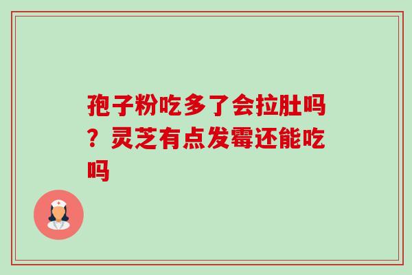 孢子粉吃多了会拉肚吗?灵芝有点发霉还能吃吗-第1张图片-卓越灵芝孢子粉 孢子粉吃多了会拉肚吗?灵芝有点发霉还能吃吗-第1张图片-卓越灵芝孢子粉