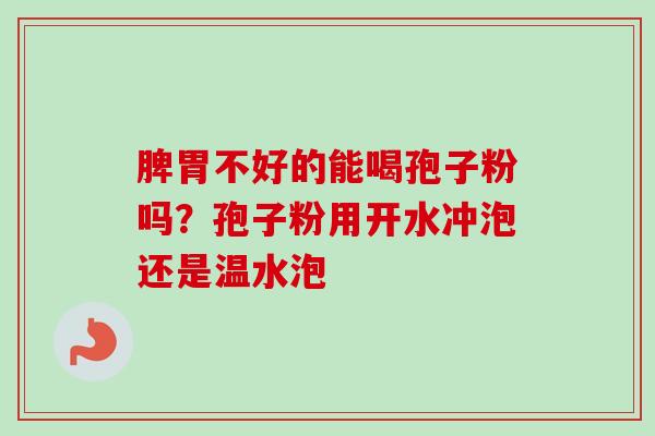 脾胃不好的能喝孢子粉吗?孢子粉用开水冲泡还是温水泡-第1张图片-卓越灵芝孢子粉 脾胃不好的能喝孢子粉吗?孢子粉用开水冲泡还是温水泡-第1张图片-卓越灵芝孢子粉