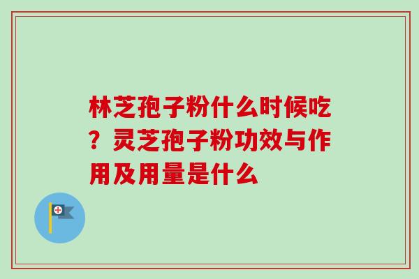 林芝孢子粉什么时候吃?灵芝孢子粉功效与作用及用量是什么-第1张图片-卓越灵芝孢子粉 林芝孢子粉什么时候吃?灵芝孢子粉功效与作用及用量是什么-第1张图片-卓越灵芝孢子粉