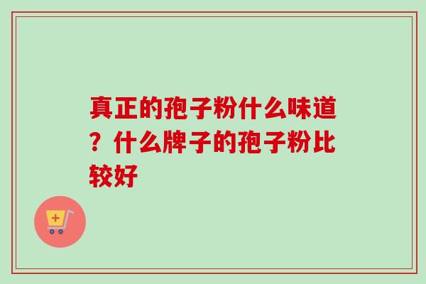 真正的孢子粉什么味道?什么牌子的孢子粉比较好-第1张图片-卓越灵芝孢子粉 真正的孢子粉什么味道?什么牌子的孢子粉比较好-第1张图片-卓越灵芝孢子粉