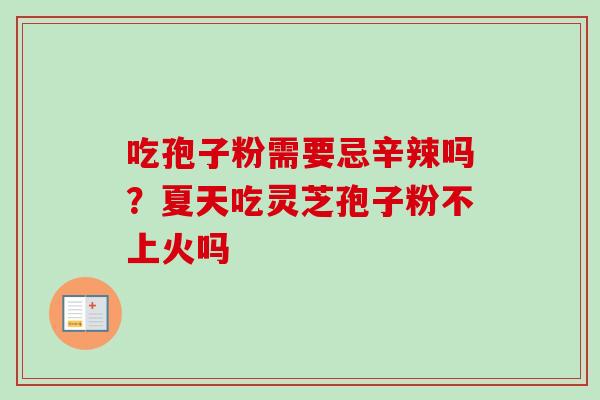 吃孢子粉需要忌辛辣吗?夏天吃灵芝孢子粉不上火吗-第1张图片-卓越灵芝孢子粉 吃孢子粉需要忌辛辣吗?夏天吃灵芝孢子粉不上火吗-第1张图片-卓越灵芝孢子粉