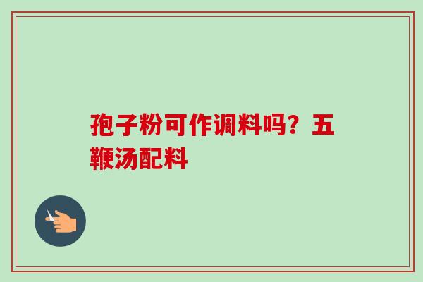 孢子粉可作调料吗?五鞭汤配料-第1张图片-卓越灵芝孢子粉 孢子粉可作调料吗?五鞭汤配料-第1张图片-卓越灵芝孢子粉