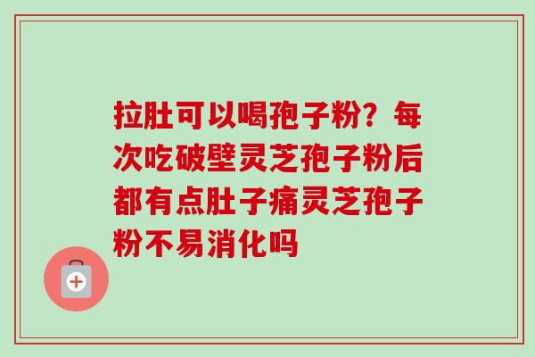 拉肚可以喝孢子粉？每次吃破壁灵芝孢子粉后都有点肚子痛灵芝孢子粉不易消化吗-第1张图片-卓越灵芝孢子粉