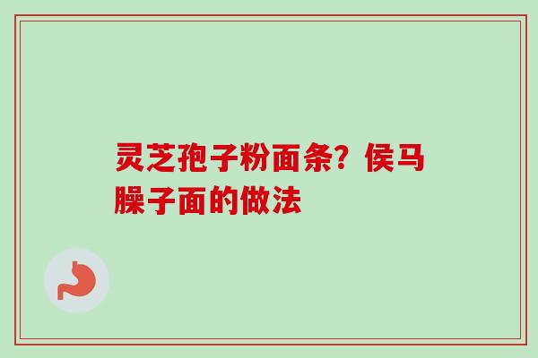 灵芝孢子粉面条?侯马臊子面的做法-第1张图片-卓越灵芝孢子粉 灵芝孢子粉面条?侯马臊子面的做法-第1张图片-卓越灵芝孢子粉