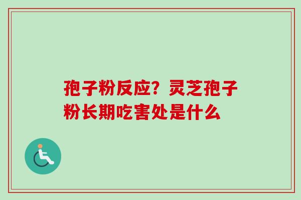 孢子粉反应?灵芝孢子粉长期吃害处是什么-第1张图片-卓越灵芝孢子粉 孢子粉反应?灵芝孢子粉长期吃害处是什么-第1张图片-卓越灵芝孢子粉