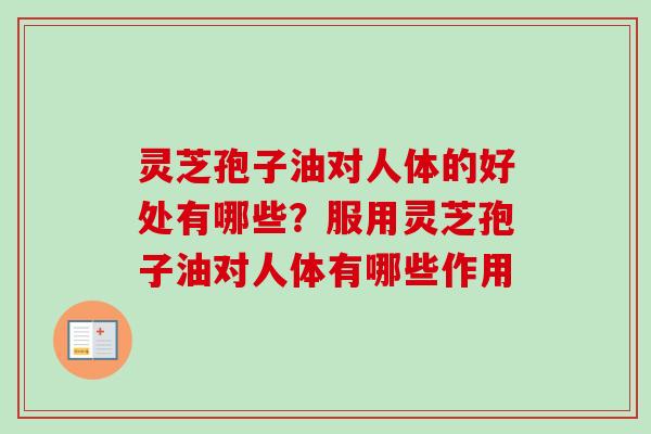 灵芝孢子油对人体的好处有哪些?服用灵芝孢子油对人体有哪些作用-第1张图片-卓越灵芝孢子粉 灵芝孢子油对人体的好处有哪些?服用灵芝孢子油对人体有哪些作用-第1张图片-卓越灵芝孢子粉