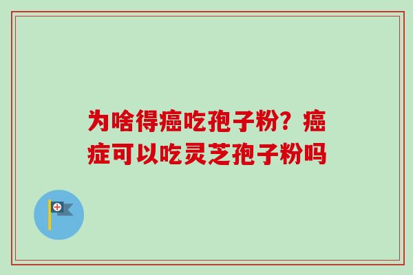 为啥得癌吃孢子粉?癌症可以吃灵芝孢子粉吗-第1张图片-卓越灵芝孢子粉 为啥得癌吃孢子粉?癌症可以吃灵芝孢子粉吗-第1张图片-卓越灵芝孢子粉