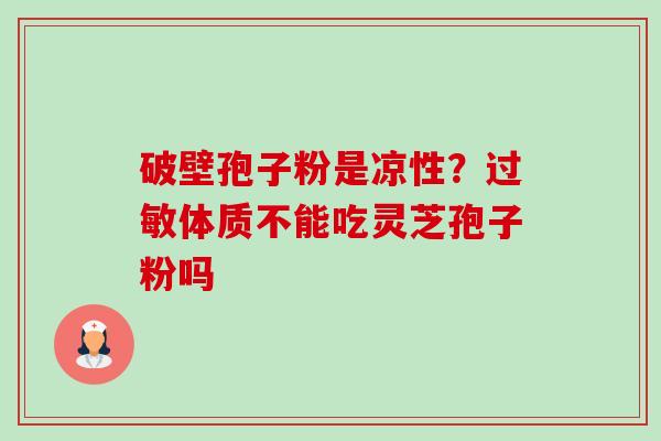 破壁孢子粉是凉性?过敏体质不能吃灵芝孢子粉吗-第1张图片-卓越灵芝孢子粉 破壁孢子粉是凉性?过敏体质不能吃灵芝孢子粉吗-第1张图片-卓越灵芝孢子粉