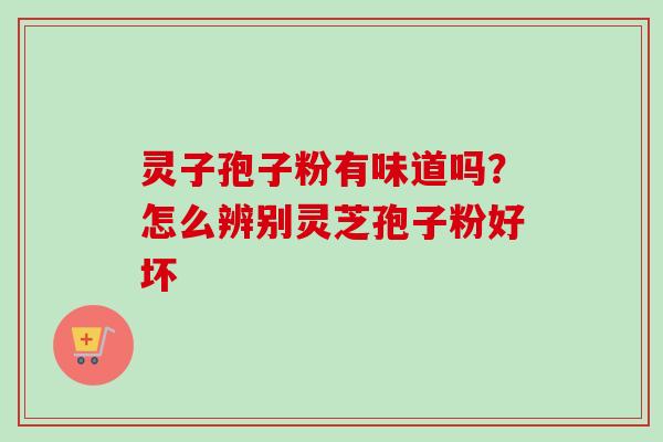 灵子孢子粉有味道吗？怎么辨别灵芝孢子粉好坏-第1张图片-卓越灵芝孢子粉