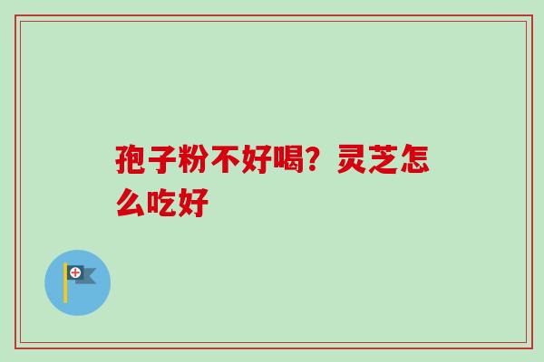孢子粉不好喝?灵芝怎么吃好-第1张图片-卓越灵芝孢子粉 孢子粉不好喝?灵芝怎么吃好-第1张图片-卓越灵芝孢子粉