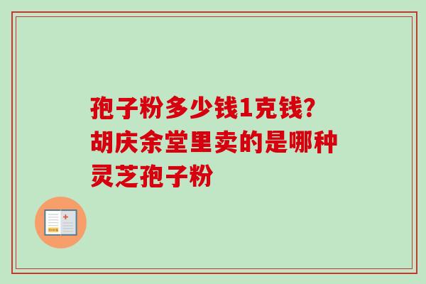 孢子粉多少钱1克钱?胡庆余堂里卖的是哪种灵芝孢子粉-第1张图片-卓越灵芝孢子粉 孢子粉多少钱1克钱?胡庆余堂里卖的是哪种灵芝孢子粉-第1张图片-卓越灵芝孢子粉