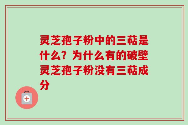 灵芝孢子粉中的三萜是什么?为什么有的破壁灵芝孢子粉没有三萜成分-第1张图片-卓越灵芝孢子粉 灵芝孢子粉中的三萜是什么?为什么有的破壁灵芝孢子粉没有三萜成分-第1张图片-卓越灵芝孢子粉