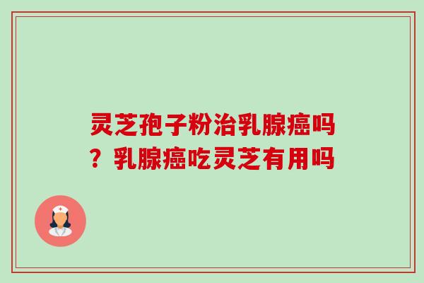 灵芝孢子粉治乳腺癌吗?乳腺癌吃灵芝有用吗-第1张图片-卓越灵芝孢子粉 灵芝孢子粉治乳腺癌吗?乳腺癌吃灵芝有用吗-第1张图片-卓越灵芝孢子粉