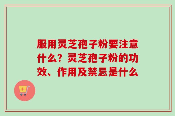 服用灵芝孢子粉要注意什么?灵芝孢子粉的功效、作用及禁忌是什么-第1张图片-卓越灵芝孢子粉 服用灵芝孢子粉要注意什么?灵芝孢子粉的功效、作用及禁忌是什么-第1张图片-卓越灵芝孢子粉