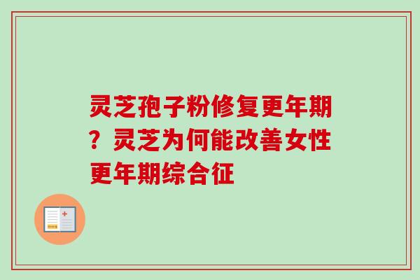 灵芝孢子粉修复更年期?灵芝为何能改善女性更年期综合征-第1张图片-卓越灵芝孢子粉 灵芝孢子粉修复更年期?灵芝为何能改善女性更年期综合征-第1张图片-卓越灵芝孢子粉