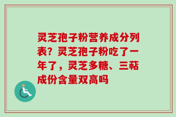 灵芝孢子粉营养成分列表？灵芝孢子粉吃了一年了，灵芝多糖、三萜成份含量双高吗-第1张图片-卓越灵芝孢子粉