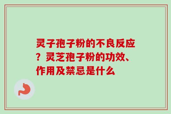灵子孢子粉的不良反应?灵芝孢子粉的功效、作用及禁忌是什么-第1张图片-卓越灵芝孢子粉 灵子孢子粉的不良反应?灵芝孢子粉的功效、作用及禁忌是什么-第1张图片-卓越灵芝孢子粉