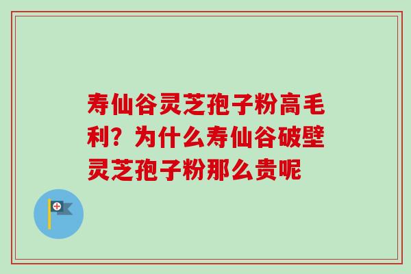 寿仙谷灵芝孢子粉高毛利?为什么寿仙谷破壁灵芝孢子粉那么贵呢-第1张图片-卓越灵芝孢子粉 寿仙谷灵芝孢子粉高毛利?为什么寿仙谷破壁灵芝孢子粉那么贵呢-第1张图片-卓越灵芝孢子粉