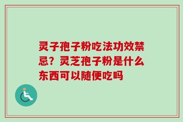 灵子孢子粉吃法功效禁忌?灵芝孢子粉是什么东西可以随便吃吗-第1张图片-卓越灵芝孢子粉 灵子孢子粉吃法功效禁忌?灵芝孢子粉是什么东西可以随便吃吗-第1张图片-卓越灵芝孢子粉