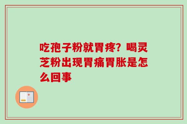 吃孢子粉就胃疼?喝灵芝粉出现胃痛胃胀是怎么回事-第1张图片-卓越灵芝孢子粉 吃孢子粉就胃疼?喝灵芝粉出现胃痛胃胀是怎么回事-第1张图片-卓越灵芝孢子粉