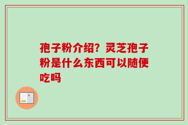 孢子粉介绍?灵芝孢子粉是什么东西可以随便吃吗-第1张图片-卓越灵芝孢子粉 孢子粉介绍?灵芝孢子粉是什么东西可以随便吃吗-第1张图片-卓越灵芝孢子粉