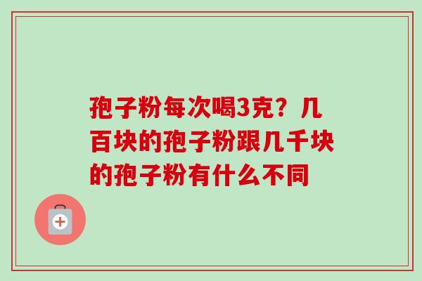孢子粉每次喝3克?几百块的孢子粉跟几千块的孢子粉有什么不同-第1张图片-卓越灵芝孢子粉 孢子粉每次喝3克?几百块的孢子粉跟几千块的孢子粉有什么不同-第1张图片-卓越灵芝孢子粉
