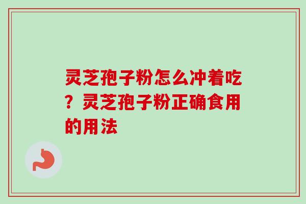 灵芝孢子粉怎么冲着吃?灵芝孢子粉正确食用的用法-第1张图片-卓越灵芝孢子粉 灵芝孢子粉怎么冲着吃?灵芝孢子粉正确食用的用法-第1张图片-卓越灵芝孢子粉