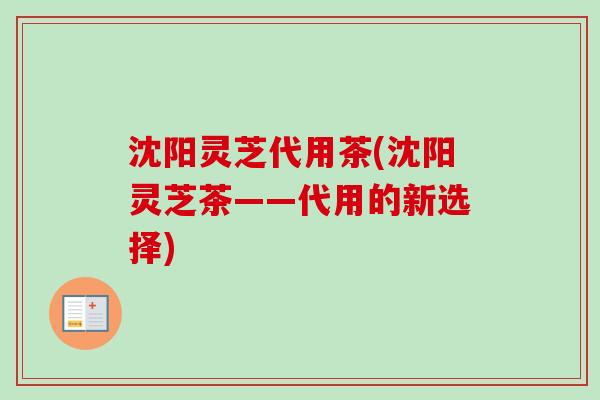 沈阳灵芝代用茶(沈阳灵芝茶——代用的新选择)-第1张图片-卓越灵芝孢子粉 沈阳灵芝代用茶(沈阳灵芝茶——代用的新选择)-第1张图片-卓越灵芝孢子粉