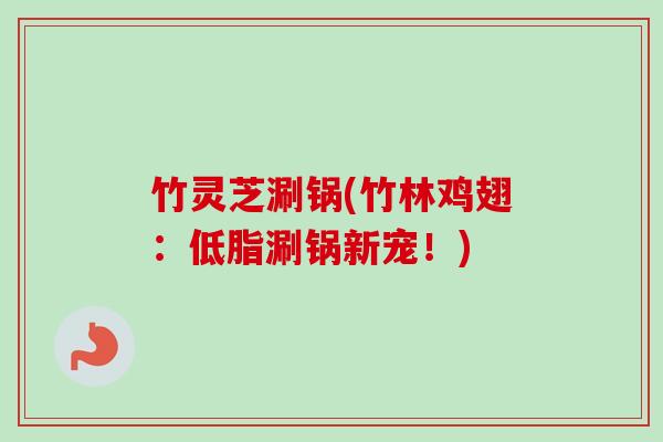竹灵芝涮锅(竹林鸡翅：低脂涮锅新宠！)-第1张图片-卓越灵芝孢子粉