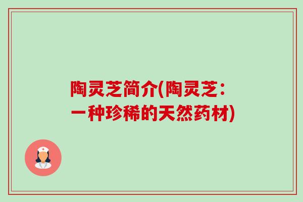 陶灵芝简介(陶灵芝:一种珍稀的天然药材)-第1张图片-卓越灵芝孢子粉 陶灵芝简介(陶灵芝:一种珍稀的天然药材)-第1张图片-卓越灵芝孢子粉