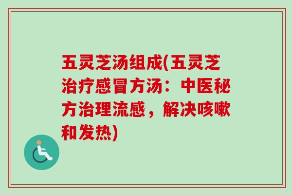 五灵芝汤组成(五灵芝治疗感冒方汤:中医秘方治理流感,解决咳嗽和发热)-第1张图片-卓越灵芝孢子粉 五灵芝汤组成(五灵芝治疗感冒方汤:中医秘方治理流感,解决咳嗽和发热)-第1张图片-卓越灵芝孢子粉