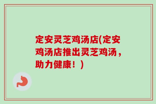 定安灵芝鸡汤店(定安鸡汤店推出灵芝鸡汤,助力健康!)-第1张图片-卓越灵芝孢子粉 定安灵芝鸡汤店(定安鸡汤店推出灵芝鸡汤,助力健康!)-第1张图片-卓越灵芝孢子粉