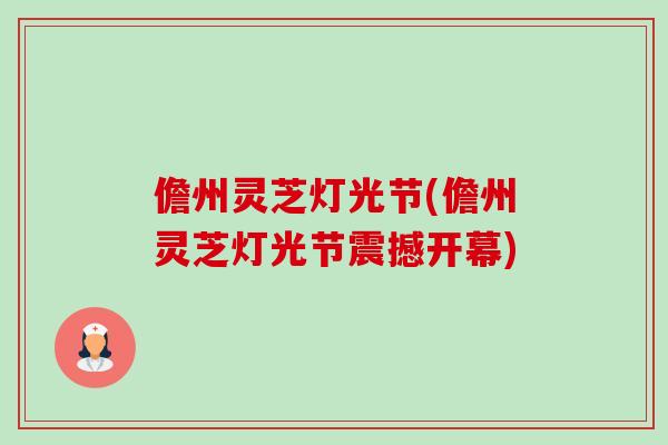 儋州灵芝灯光节(儋州灵芝灯光节震撼开幕)-第1张图片-卓越灵芝孢子粉 儋州灵芝灯光节(儋州灵芝灯光节震撼开幕)-第1张图片-卓越灵芝孢子粉