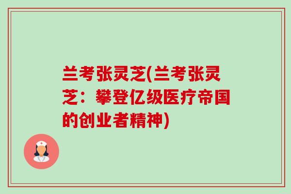 兰考张灵芝(兰考张灵芝:攀登亿级医疗帝国的创业者精神)-第1张图片-卓越灵芝孢子粉 兰考张灵芝(兰考张灵芝:攀登亿级医疗帝国的创业者精神)-第1张图片-卓越灵芝孢子粉