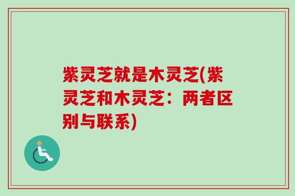 紫灵芝就是木灵芝(紫灵芝和木灵芝:两者区别与联系)-第1张图片-卓越灵芝孢子粉 紫灵芝就是木灵芝(紫灵芝和木灵芝:两者区别与联系)-第1张图片-卓越灵芝孢子粉