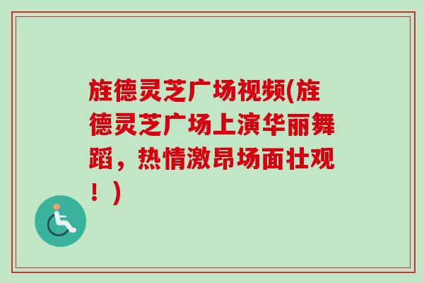 旌德灵芝广场视频(旌德灵芝广场上演华丽舞蹈,热情激昂场面壮观!)-第1张图片-卓越灵芝孢子粉 旌德灵芝广场视频(旌德灵芝广场上演华丽舞蹈,热情激昂场面壮观!)-第1张图片-卓越灵芝孢子粉