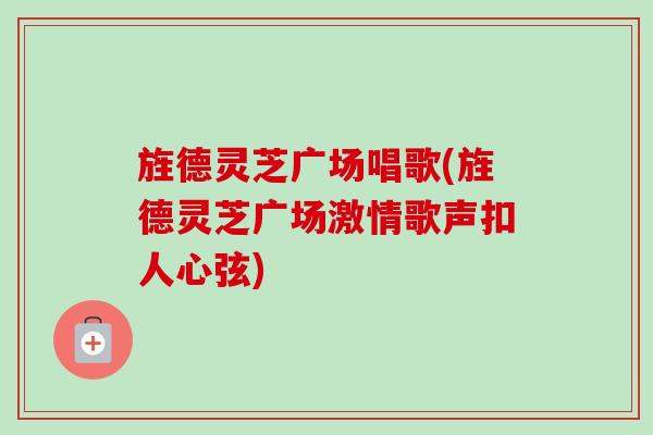 旌德灵芝广场唱歌(旌德灵芝广场激情歌声扣人心弦)-第1张图片-卓越灵芝孢子粉 旌德灵芝广场唱歌(旌德灵芝广场激情歌声扣人心弦)-第1张图片-卓越灵芝孢子粉