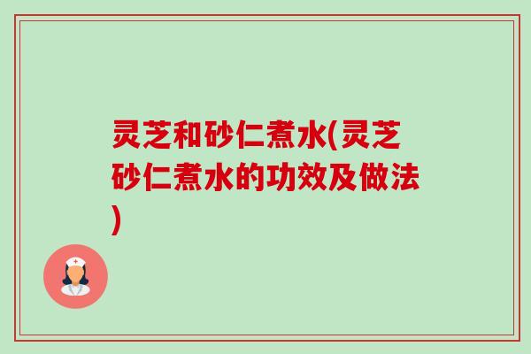 灵芝和砂仁煮水(灵芝砂仁煮水的功效及做法)-第1张图片-卓越灵芝孢子粉 灵芝和砂仁煮水(灵芝砂仁煮水的功效及做法)-第1张图片-卓越灵芝孢子粉