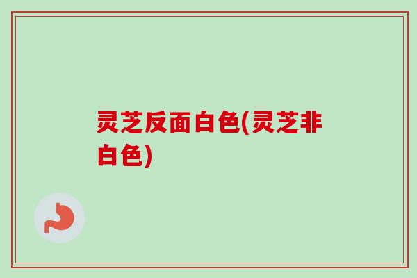 灵芝反面白色(灵芝非白色)-第1张图片-卓越灵芝孢子粉 灵芝反面白色(灵芝非白色)-第1张图片-卓越灵芝孢子粉