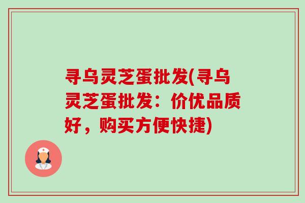 寻乌灵芝蛋批发(寻乌灵芝蛋批发:价优品质好,购买方便快捷)-第1张图片-卓越灵芝孢子粉 寻乌灵芝蛋批发(寻乌灵芝蛋批发:价优品质好,购买方便快捷)-第1张图片-卓越灵芝孢子粉