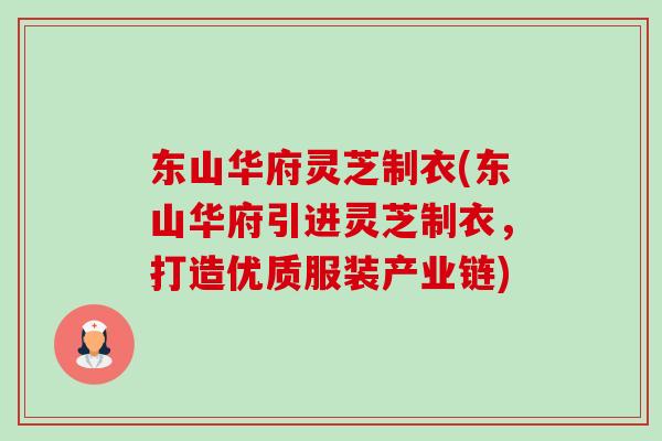 东山华府灵芝制衣(东山华府引进灵芝制衣,打造优质服装产业链)-第1张图片-卓越灵芝孢子粉 东山华府灵芝制衣(东山华府引进灵芝制衣,打造优质服装产业链)-第1张图片-卓越灵芝孢子粉