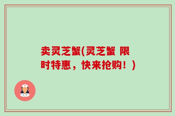 卖灵芝蟹(灵芝蟹 限时特惠,快来抢购!)-第1张图片-卓越灵芝孢子粉 卖灵芝蟹(灵芝蟹 限时特惠,快来抢购!)-第1张图片-卓越灵芝孢子粉