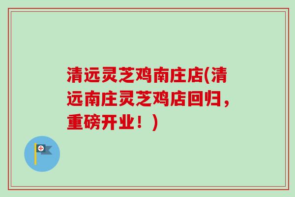 清远灵芝鸡南庄店(清远南庄灵芝鸡店回归,重磅开业!)-第1张图片-卓越灵芝孢子粉 清远灵芝鸡南庄店(清远南庄灵芝鸡店回归,重磅开业!)-第1张图片-卓越灵芝孢子粉